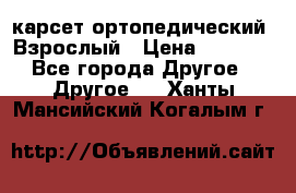 карсет ортопедический. Взрослый › Цена ­ 1 000 - Все города Другое » Другое   . Ханты-Мансийский,Когалым г.